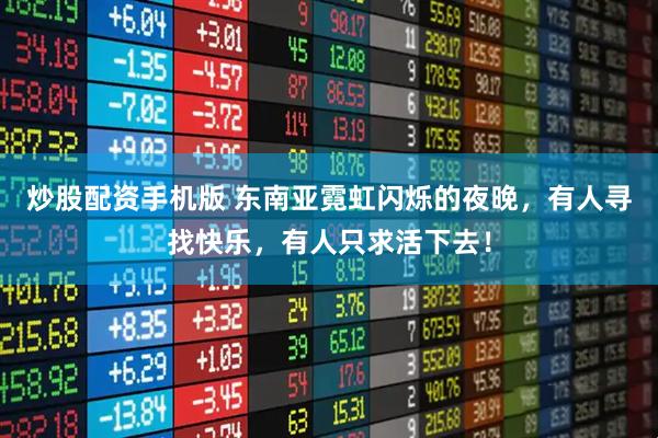 炒股配资手机版 东南亚霓虹闪烁的夜晚，有人寻找快乐，有人只求活下去！