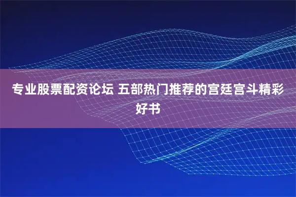 专业股票配资论坛 五部热门推荐的宫廷宫斗精彩好书
