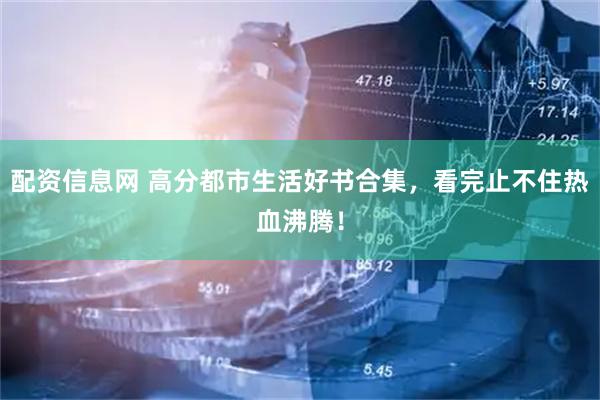 配资信息网 高分都市生活好书合集，看完止不住热血沸腾！
