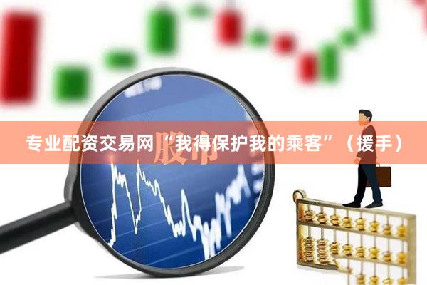 专业配资交易网 “我得保护我的乘客”（援手）