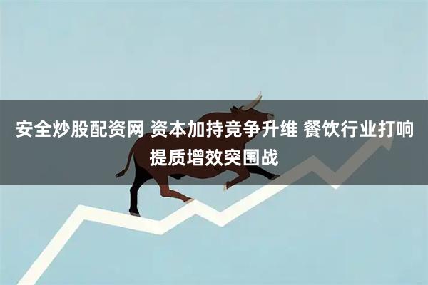 安全炒股配资网 资本加持竞争升维 餐饮行业打响提质增效突围战