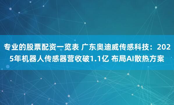 专业的股票配资一览表 广东奥迪威传感科技：2025年机器人传感器营收破1.1亿 布局AI散热方案