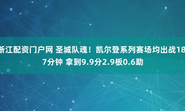 浙江配资门户网 圣城队魂！凯尔登系列赛场均出战18.7分钟 拿到9.9分2.9板0.6助